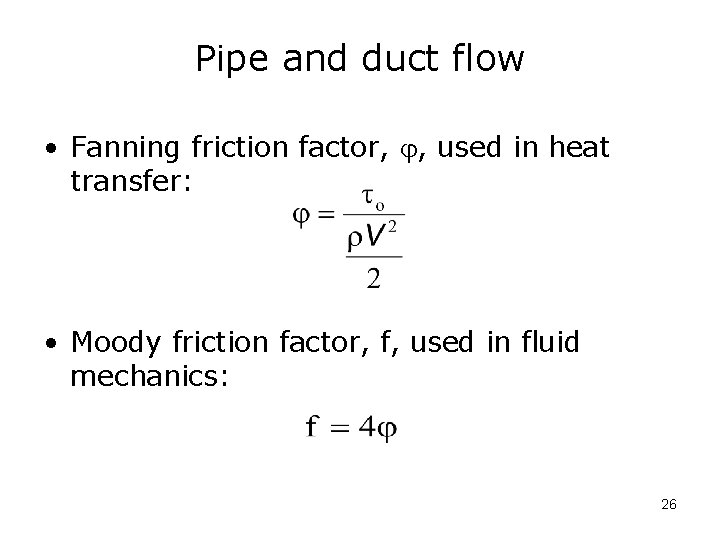 Pipe and duct flow • Fanning friction factor, , used in heat transfer: •