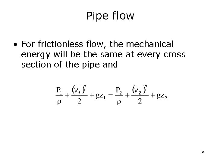 Pipe flow • For frictionless flow, the mechanical energy will be the same at