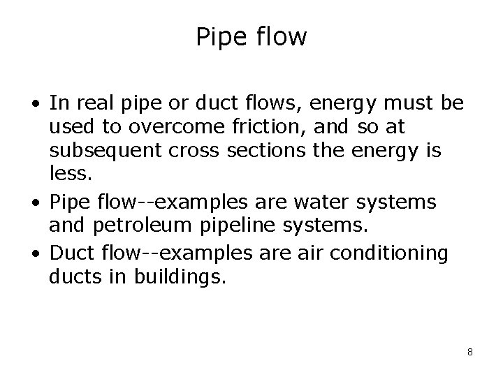 Pipe flow • In real pipe or duct flows, energy must be used to