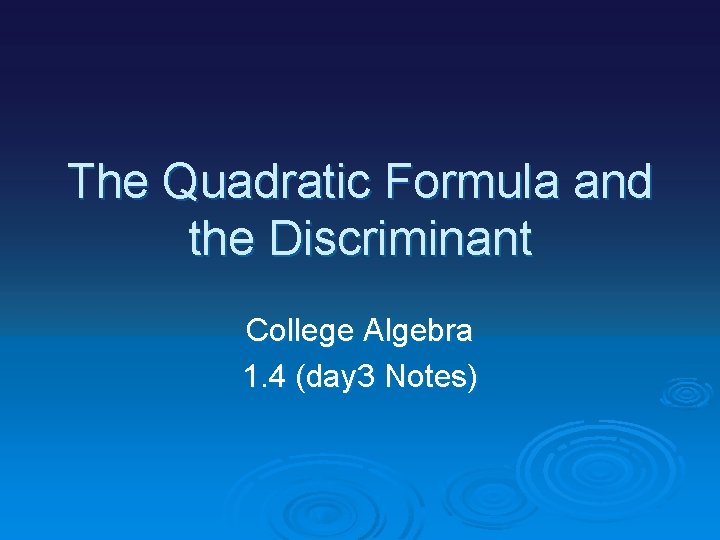 The Quadratic Formula and the Discriminant College Algebra 1. 4 (day 3 Notes) 