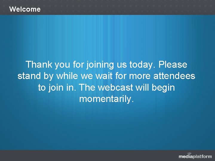 Welcome Thank you for joining us today. Please stand by while we wait for