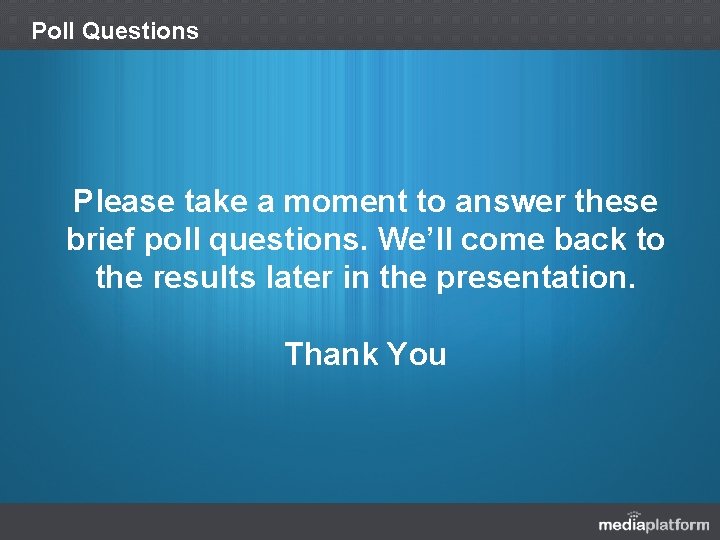 Poll Questions Please take a moment to answer these brief poll questions. We’ll come