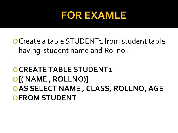 FOR EXAMLE Create a table STUDENT 1 from student table having student name and