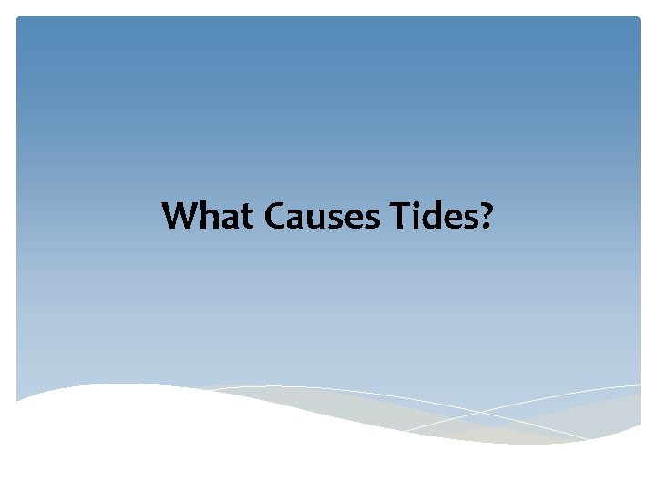 What Causes Tides? What Causes Tides?