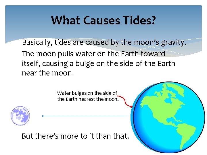 What Causes Tides? Basically, tides are caused by the moon’s gravity. The moon pulls What Causes Tides? Basically, tides are caused by the moon’s gravity. The moon pulls