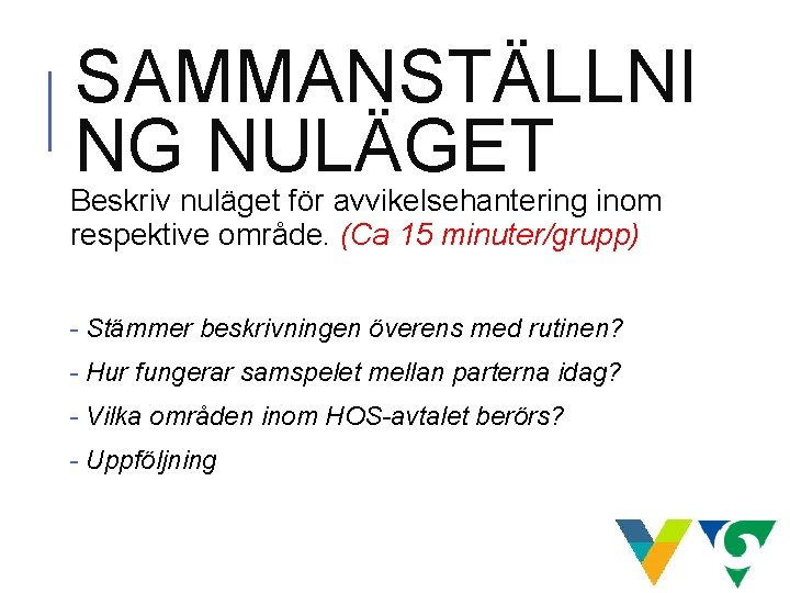 SAMMANSTÄLLNI NG NULÄGET Beskriv nuläget för avvikelsehantering inom respektive område. (Ca 15 minuter/grupp) - SAMMANSTÄLLNI NG NULÄGET Beskriv nuläget för avvikelsehantering inom respektive område. (Ca 15 minuter/grupp) -