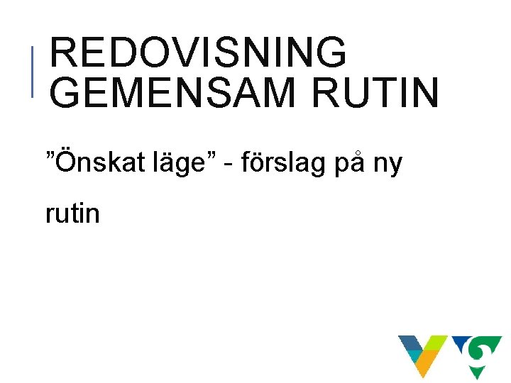 REDOVISNING GEMENSAM RUTIN ”Önskat läge” - förslag på ny rutin REDOVISNING GEMENSAM RUTIN ”Önskat läge” - förslag på ny rutin