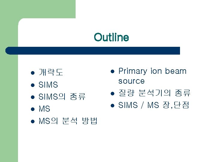 Outline l l l 개략도 SIMS의 종류 MS MS의 분석 방법 l l l