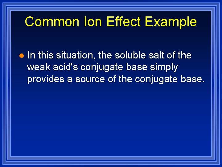 Common Ion Effect Example l In this situation, the soluble salt of the weak