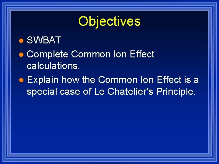 Objectives SWBAT l Complete Common Ion Effect calculations. l Explain how the Common Ion