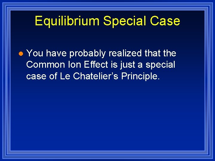 Equilibrium Special Case l You have probably realized that the Common Ion Effect is