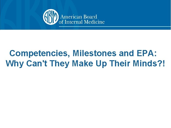 Competencies, Milestones and EPA: Why Can't They Make Up Their Minds? ! 