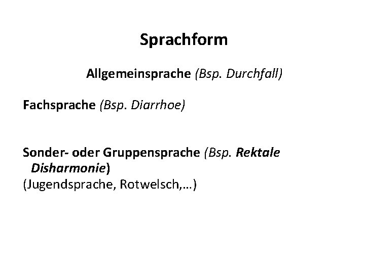 Sprachform Allgemeinsprache (Bsp. Durchfall) Fachsprache (Bsp. Diarrhoe) Sonder- oder Gruppensprache (Bsp. Rektale Disharmonie) (Jugendsprache, Sprachform Allgemeinsprache (Bsp. Durchfall) Fachsprache (Bsp. Diarrhoe) Sonder- oder Gruppensprache (Bsp. Rektale Disharmonie) (Jugendsprache,