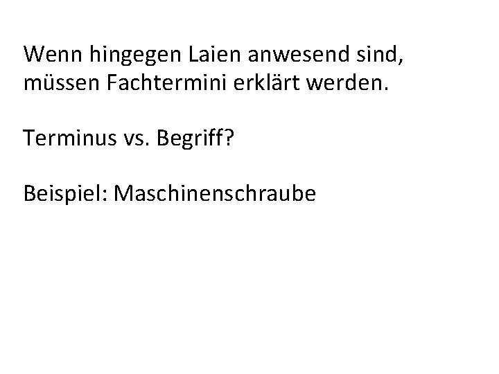 Wenn hingegen Laien anwesend sind, müssen Fachtermini erklärt werden. Terminus vs. Begriff? Beispiel: Maschinenschraube Wenn hingegen Laien anwesend sind, müssen Fachtermini erklärt werden. Terminus vs. Begriff? Beispiel: Maschinenschraube