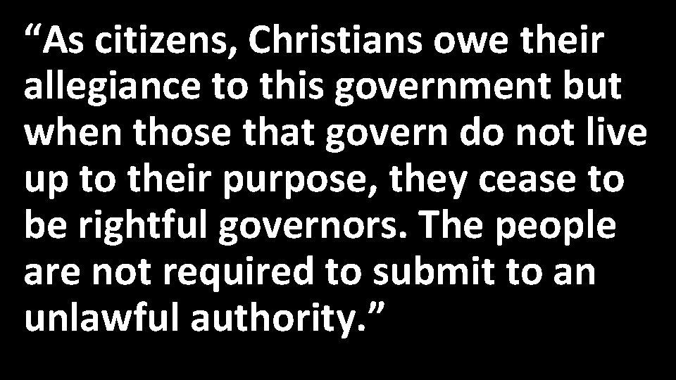 “As citizens, Christians owe their allegiance to this government but when those that govern