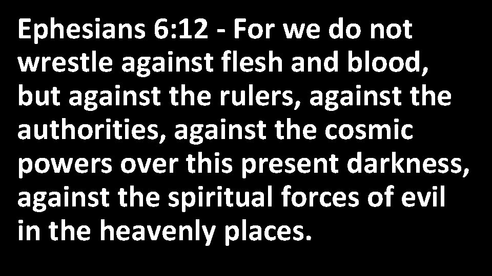 Ephesians 6: 12 - For we do not wrestle against flesh and blood, but
