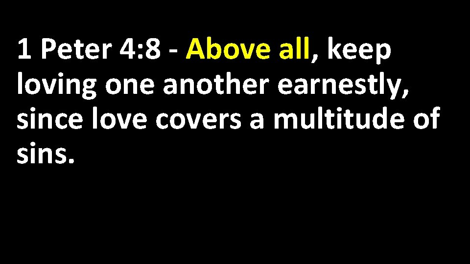 1 Peter 4: 8 - Above all, keep loving one another earnestly, since love