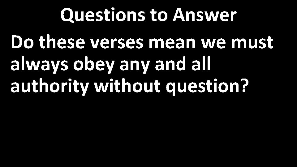 Questions to Answer Do these verses mean we must always obey and all authority