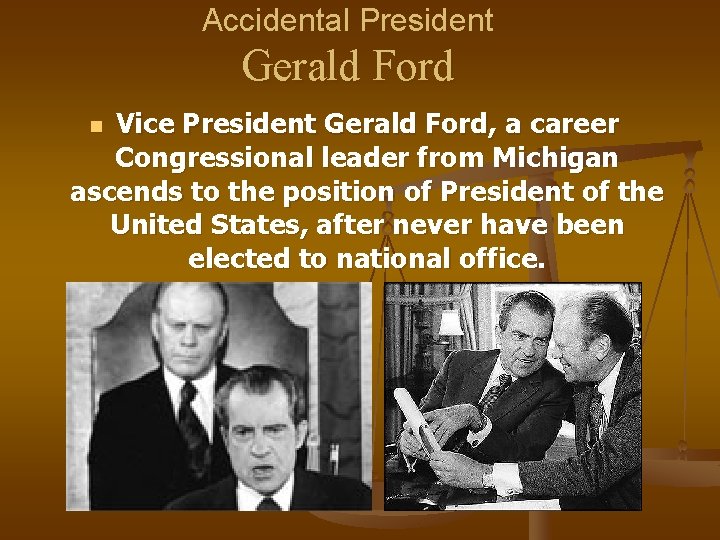 Accidental President Gerald Ford Vice President Gerald Ford, a career Congressional leader from Michigan