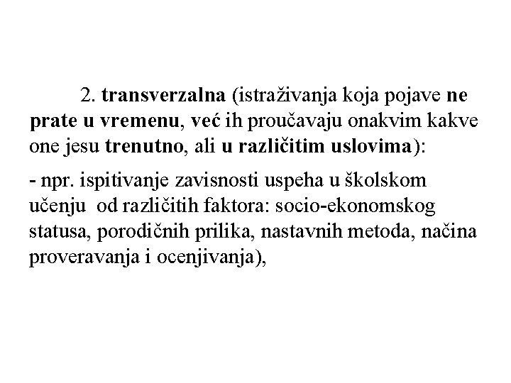 2. transverzalna (istraživanja koja pojave ne prate u vremenu, već ih proučavaju onakvim kakve