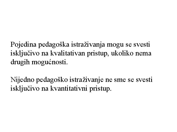 Pojedina pedagoška istraživanja mogu se svesti isključivo na kvalitativan pristup, ukoliko nema drugih mogućnosti.