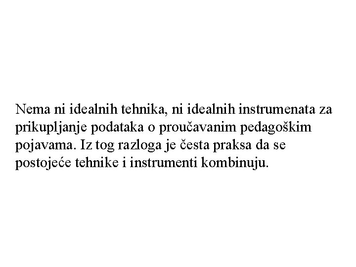 Nema ni idealnih tehnika, ni idealnih instrumenata za prikupljanje podataka o proučavanim pedagoškim pojavama.