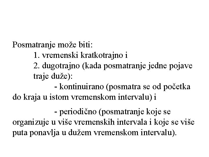 Posmatranje može biti: 1. vremenski kratkotrajno i 2. dugotrajno (kada posmatranje jedne pojave traje