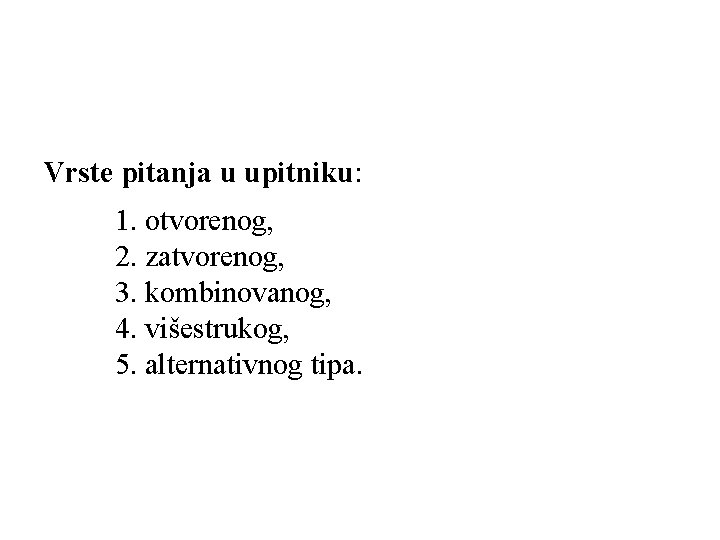 Vrste pitanja u upitniku: 1. otvorenog, 2. zatvorenog, 3. kombinovanog, 4. višestrukog, 5. alternativnog