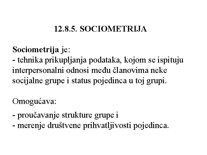 12. 8. 5. SOCIOMETRIJA Sociometrija je: - tehnika prikupljanja podataka, kojom se ispituju interpersonalni