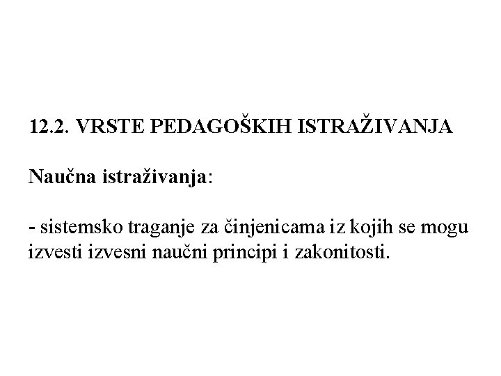 12. 2. VRSTE PEDAGOŠKIH ISTRAŽIVANJA Naučna istraživanja: - sistemsko traganje za činjenicama iz kojih