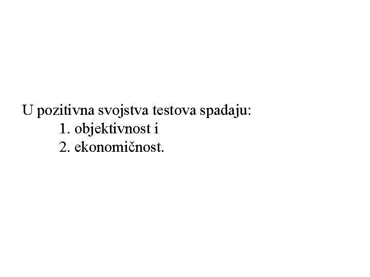 U pozitivna svojstva testova spadaju: 1. objektivnost i 2. ekonomičnost. 