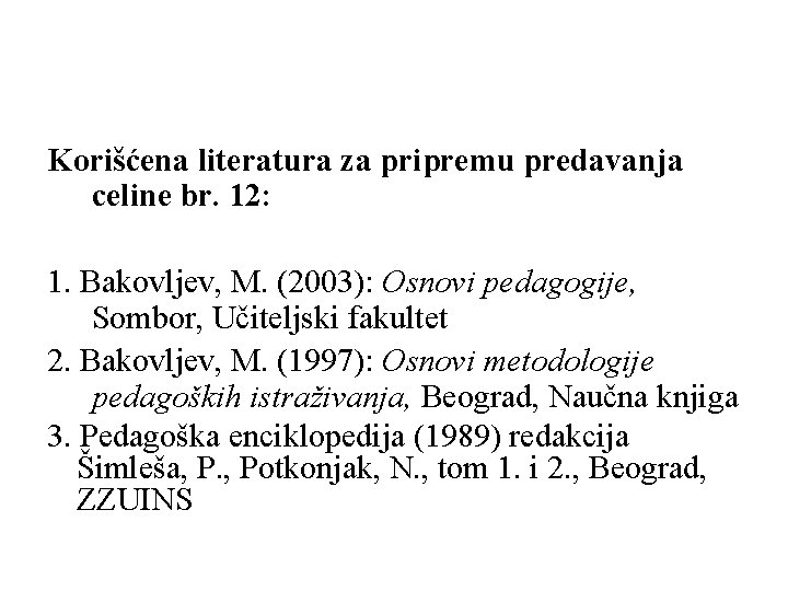 Korišćena literatura za pripremu predavanja celine br. 12: 1. Bakovljev, M. (2003): Osnovi pedagogije,