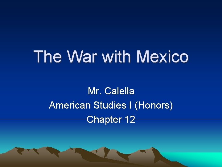 The War with Mexico Mr. Calella American Studies I (Honors) Chapter 12 