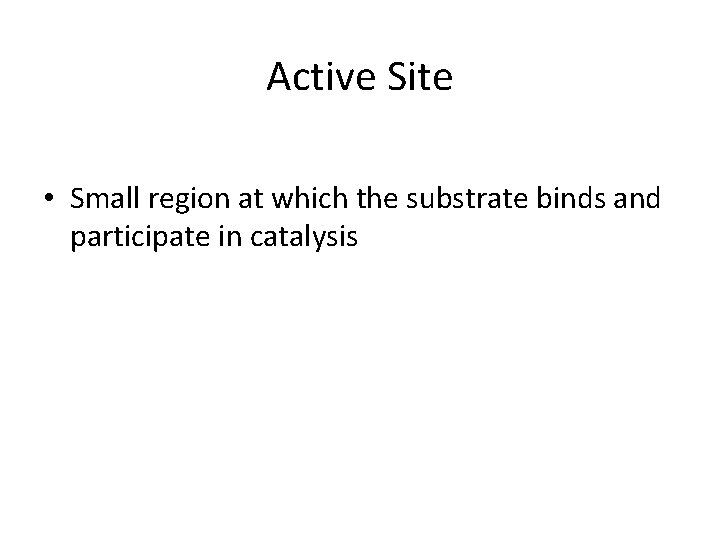 Active Site • Small region at which the substrate binds and participate in catalysis