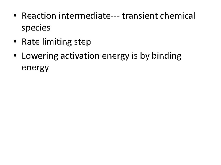  • Reaction intermediate--- transient chemical species • Rate limiting step • Lowering activation
