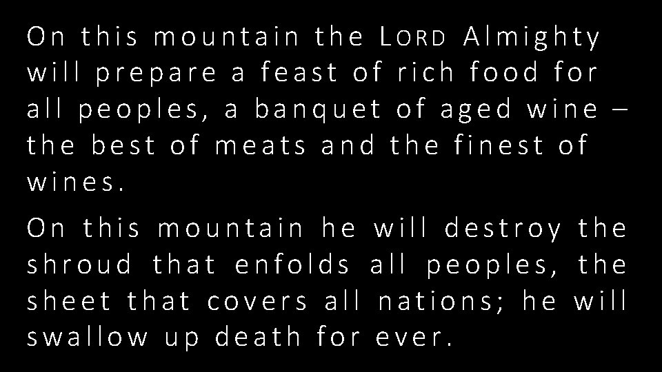 On this mountain the LORD Almighty will prepare a feast of rich food for