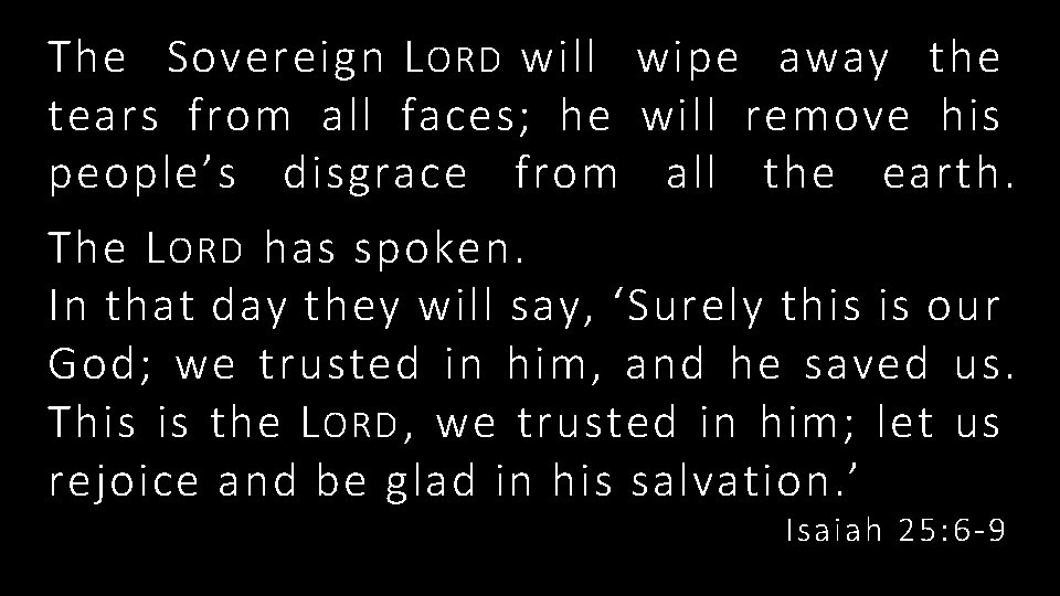 The Sovereign L ORD will wipe away the tears from all faces; he will