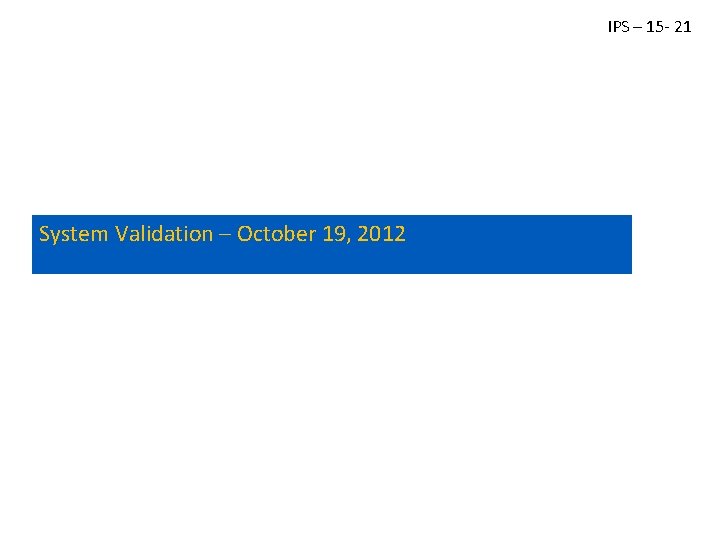 IPS – 15 - 21 Proof of Concept System Validation – October 19, 2012