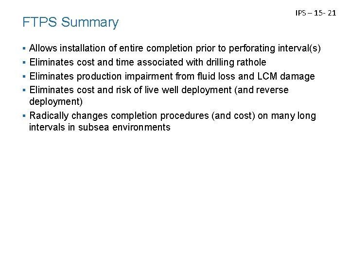 FTPS Summary ▪ ▪ IPS – 15 - 21 Allows installation of entire completion