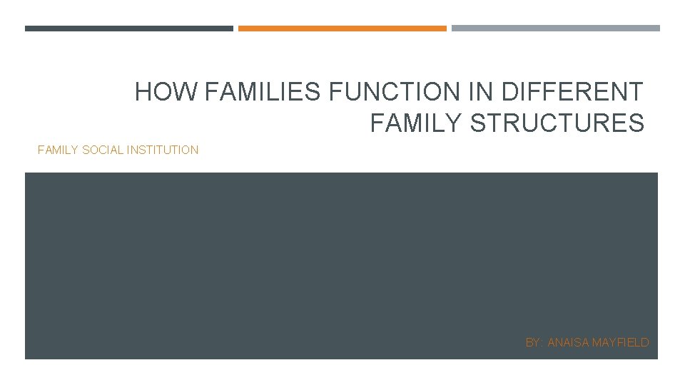 HOW FAMILIES FUNCTION IN DIFFERENT FAMILY STRUCTURES FAMILY SOCIAL INSTITUTION BY: ANAISA MAYFIELD 
