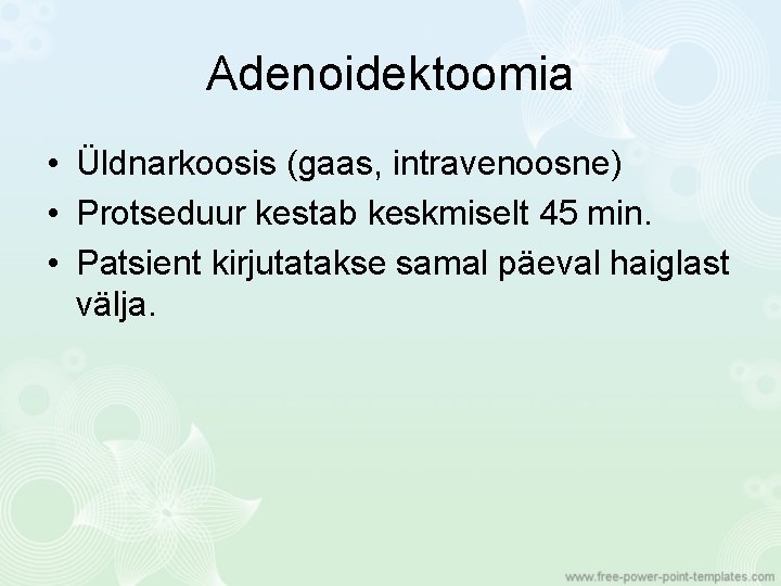 Adenoidektoomia • Üldnarkoosis (gaas, intravenoosne) • Protseduur kestab keskmiselt 45 min. • Patsient kirjutatakse