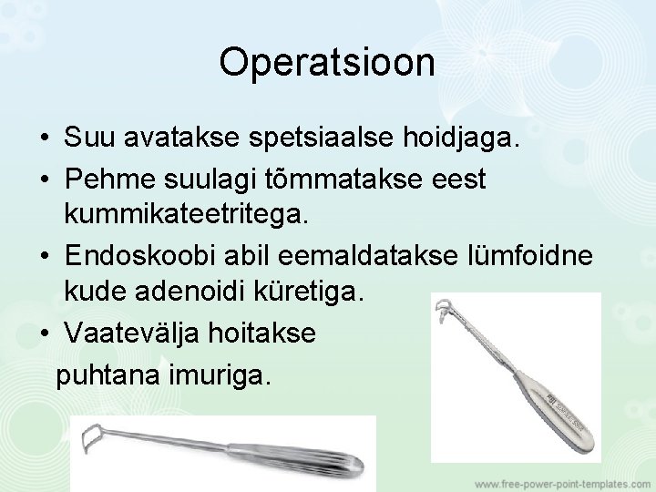 Operatsioon • Suu avatakse spetsiaalse hoidjaga. • Pehme suulagi tõmmatakse eest kummikateetritega. • Endoskoobi