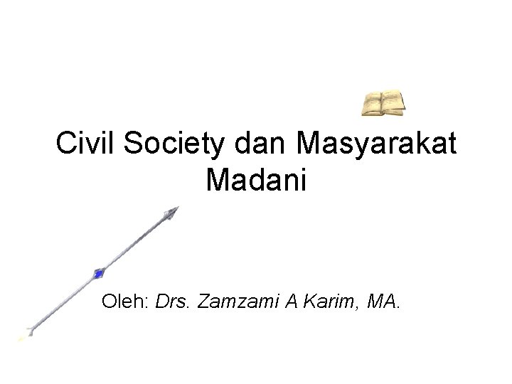 Civil Society dan Masyarakat Madani Oleh: Drs. Zamzami A Karim, MA. 