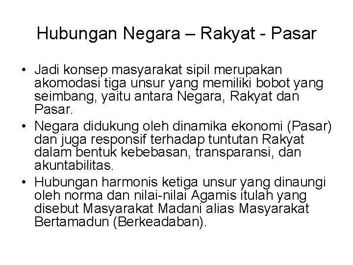 Hubungan Negara – Rakyat - Pasar • Jadi konsep masyarakat sipil merupakan akomodasi tiga