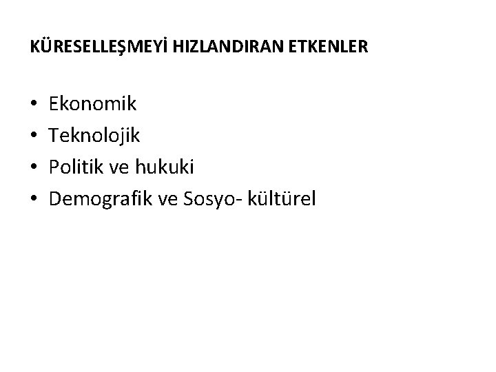 KÜRESELLEŞMEYİ HIZLANDIRAN ETKENLER • • Ekonomik Teknolojik Politik ve hukuki Demografik ve Sosyo- kültürel