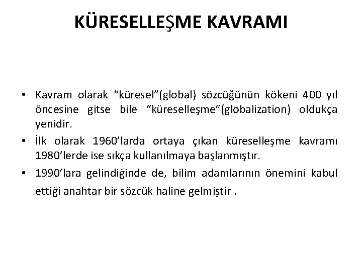 KÜRESELLEŞME KAVRAMI • Kavram olarak “küresel”(global) sözcüğünün kökeni 400 yıl öncesine gitse bile “küreselleşme”(globalization)