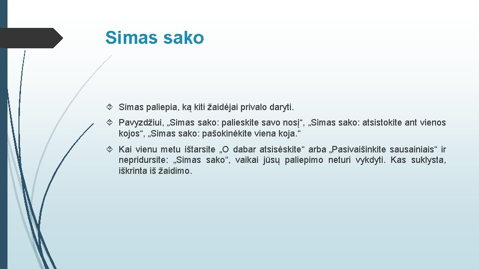 Simas sako Simas paliepia, ką kiti žaidėjai privalo daryti. Pavyzdžiui, „Simas sako: palieskite savo