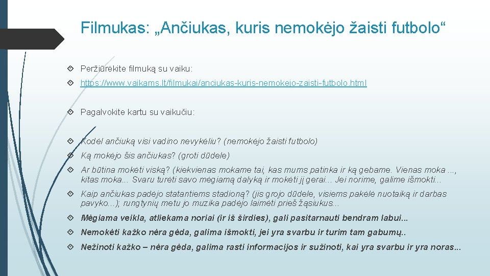 Filmukas: „Ančiukas, kuris nemokėjo žaisti futbolo“ Peržiūrėkite filmuką su vaiku: https: //www. vaikams. lt/filmukai/anciukas-kuris-nemokejo-zaisti-futbolo.