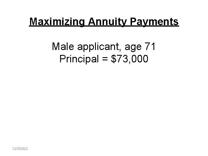 Maximizing Annuity Payments Male applicant, age 71 Principal = $73, 000 12/30/2021 