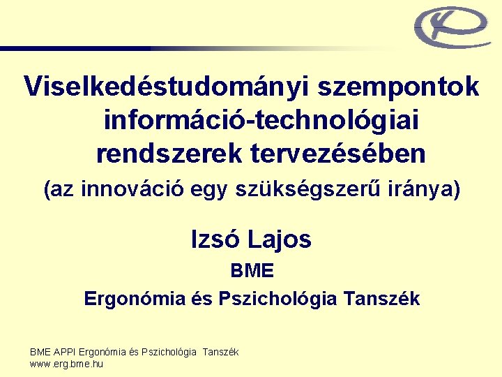 Viselkedéstudományi szempontok információ-technológiai rendszerek tervezésében (az innováció egy szükségszerű iránya) Izsó Lajos BME Ergonómia